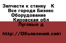 Запчасти к станку 16К20. - Все города Бизнес » Оборудование   . Кировская обл.,Луговые д.